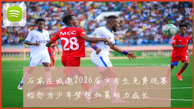 石家庄诚邀2026届中考生免费观赛裕彤为少年梦想加冕助力成长