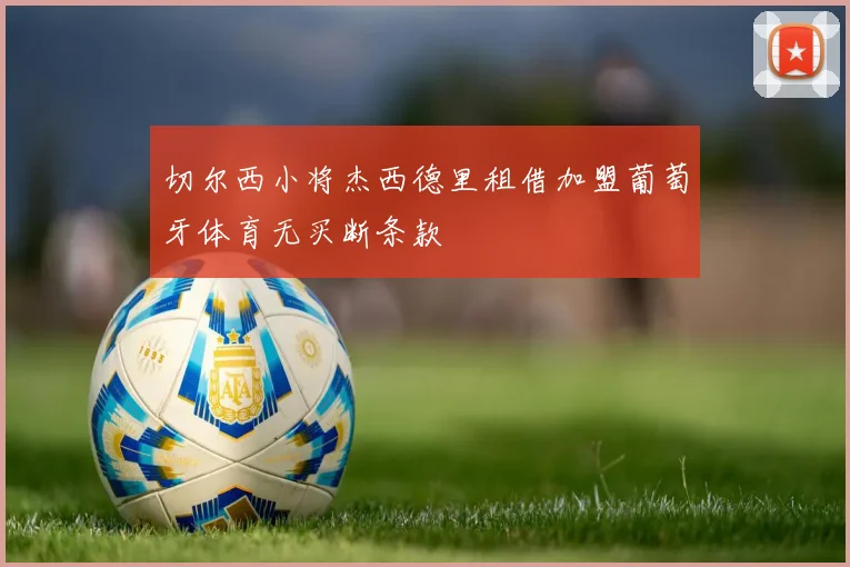 切尔西小将杰西德里租借加盟葡萄牙体育无买断条款