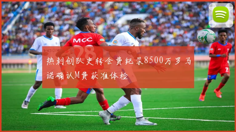 热刺创队史转会费纪录8500万罗马诺确认M费获准体检