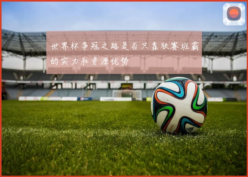 世界杯争冠之路是否只靠联赛班霸的实力和资源优势