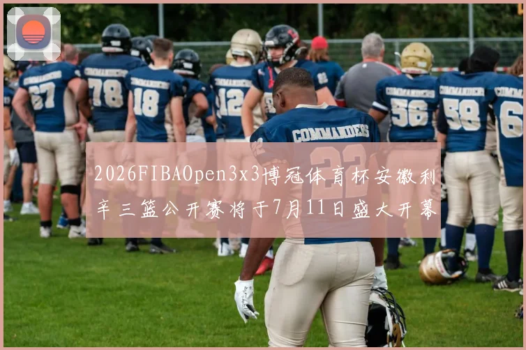 2026FIBAOpen3x3博冠体育杯安徽利辛三篮公开赛将于7月11日盛大开幕