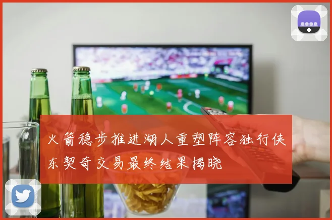 火箭稳步推进湖人重塑阵容独行侠东契奇交易最终结果揭晓