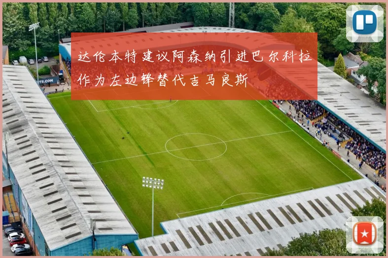 达伦本特建议阿森纳引进巴尔科拉作为左边锋替代吉马良斯
