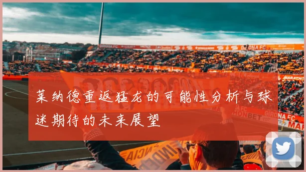 莱纳德重返猛龙的可能性分析与球迷期待的未来展望
