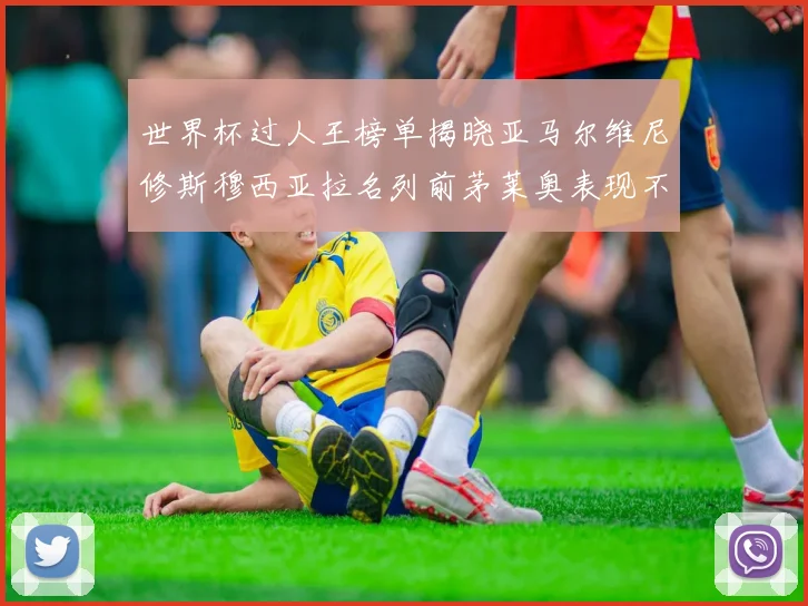 世界杯过人王榜单揭晓亚马尔维尼修斯穆西亚拉名列前茅莱奥表现不俗